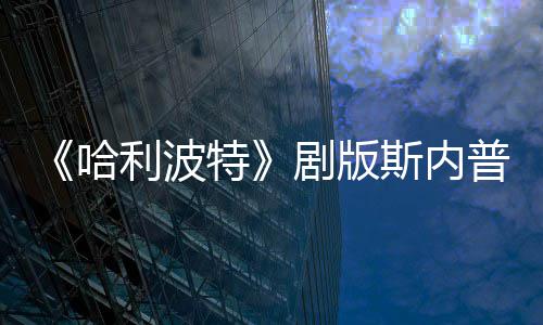 普演曝片骑扫帚时特哈悬空员自场糗剧版利波斯内事摔落