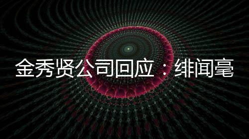 强硬毫无绯闻贤公应采取措施根据金秀 将司回事实