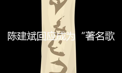 为哪些曲有著名斌回斌二应成陈建陈建创歌歌手